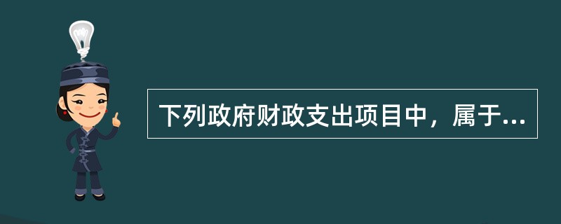 下列政府财政支出项目中，属于转移支付的是（）。