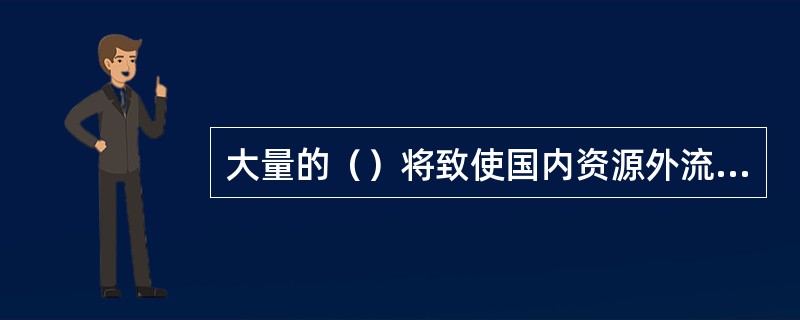 大量的（）将致使国内资源外流，对外债务增加，影响国民经济正常运行。