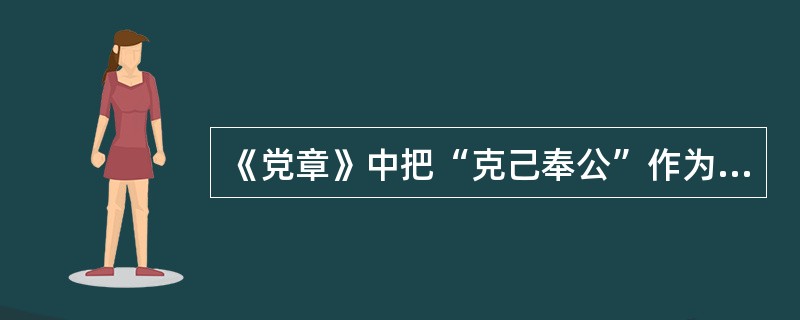 《党章》中把“克己奉公”作为党员必须履行的义务，与《中国共产党廉洁白律准则》中的“第一条坚持公私分明，先公后私，克己奉公”的规定是一致的。（）