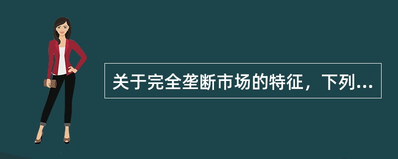 关于完全垄断市场的特征，下列说法正确的有（）。