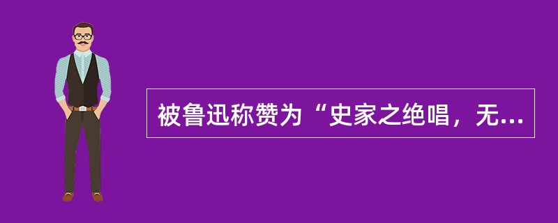 被鲁迅称赞为“史家之绝唱，无韵之离骚”的伟大著作是（）。