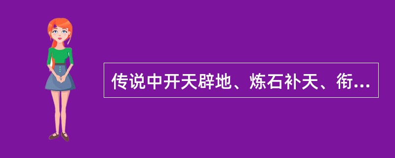 传说中开天辟地、炼石补天、衔石填海的神话人物依次是（）。
