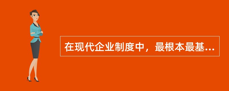 在现代企业制度中，最根本最基础的制度是（）。