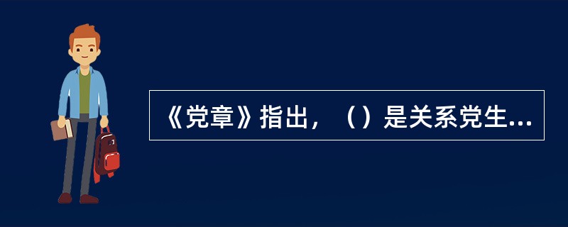 《党章》指出，（）是关系党生死存亡的问题。