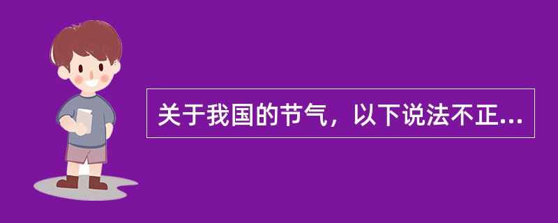 关于我国的节气，以下说法不正确的是（）。