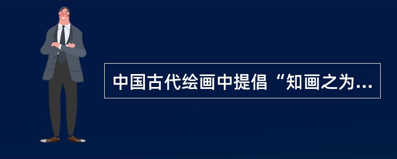 中国古代绘画中提倡“知画之为物，是性灵者也，思想者也，活动者也，非器械者也，菲单纯者也”。该画应属于（）。