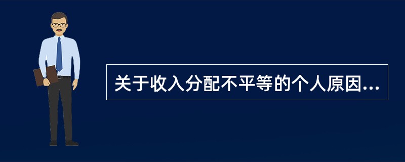 关于收入分配不平等的个人原因，下列不正确的是（）。