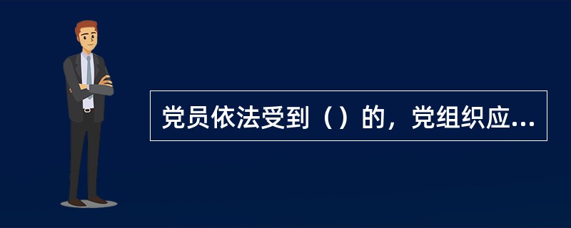 党员依法受到（）的，党组织应当根据司法机关的生效判决、裁定、决定及其认定的事实、性质和情节，依照《中国共产党纪律处分条例》规定给予党纪处分或者组织处理。