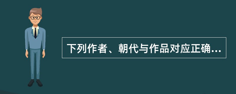 下列作者、朝代与作品对应正确的是（）。