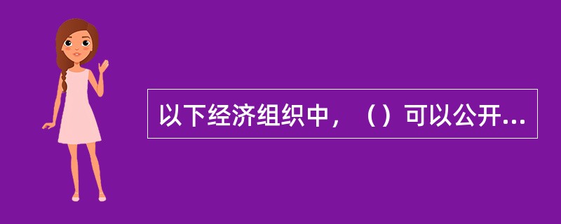 以下经济组织中，（）可以公开发行股票。