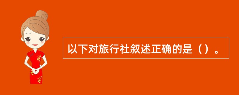 以下对旅行社叙述正确的是（）。