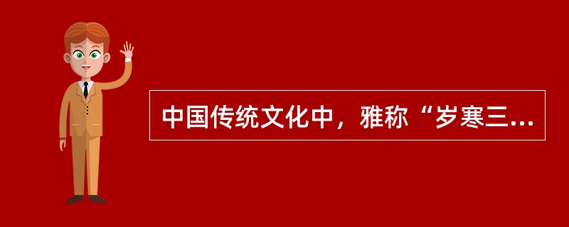 中国传统文化中，雅称“岁寒三友”的是（）。