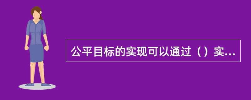 公平目标的实现可以通过（）实现。