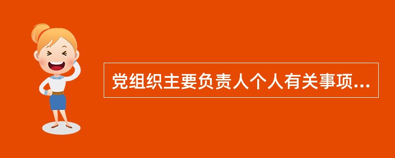 党组织主要负责人个人有关事项应当在党内一定范同公开，主动接受监督。（）