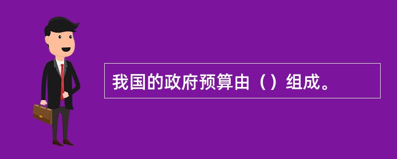 我国的政府预算由（）组成。
