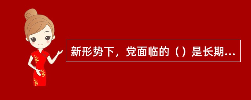 新形势下，党面临的（）是长期的、复杂的、严峻的，精神懈怠危险、能力不足危险、脱离群众危险、消极腐败危险更加尖锐地摆在全党面前。