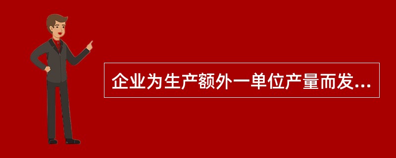企业为生产额外一单位产量而发生的成本被称为（）。