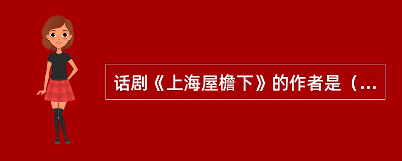 话剧《上海屋檐下》的作者是（）。