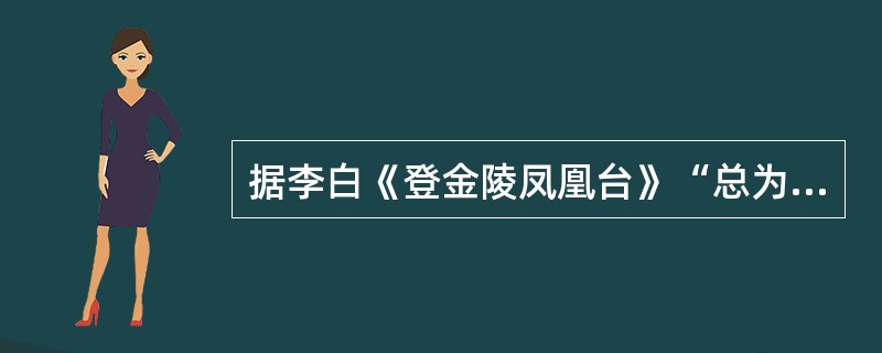 据李白《登金陵凤凰台》“总为浮云能蔽日，长安不见使人愁”而反用其意的诗句是（）。