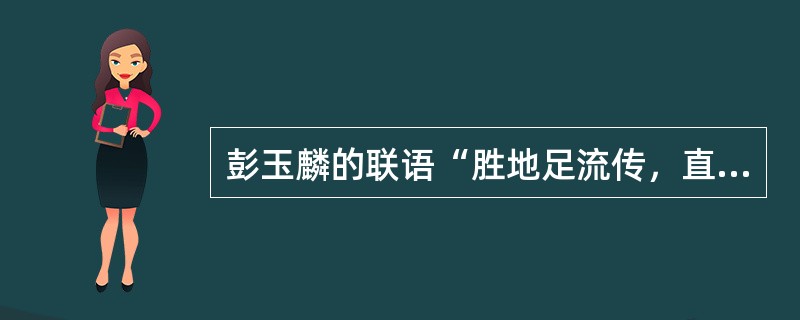 彭玉麟的联语“胜地足流传，直博得一代芳名，千秋艳说”中的“胜地”指南京。（）