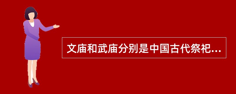 文庙和武庙分别是中国古代祭祀（）。