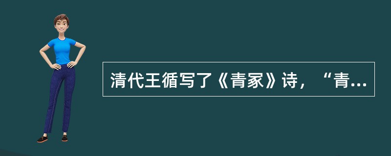 清代王循写了《青冢》诗，“青冢”是东汉王昭君的墓，在内蒙古呼和浩特市大黑河南岸，因远望墓地呈青黛色，故称之为“青冢”。（）