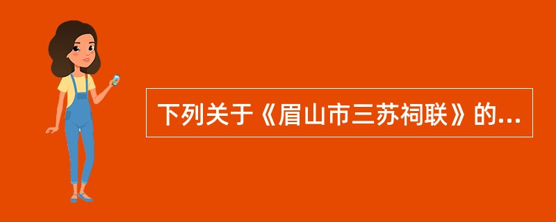 下列关于《眉山市三苏祠联》的表述，正确的选项是（）。