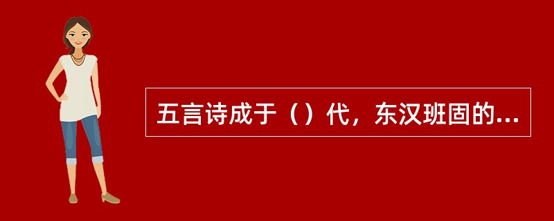 五言诗成于（）代，东汉班固的《咏史》诗可以看作是五言诗成熟的标志。