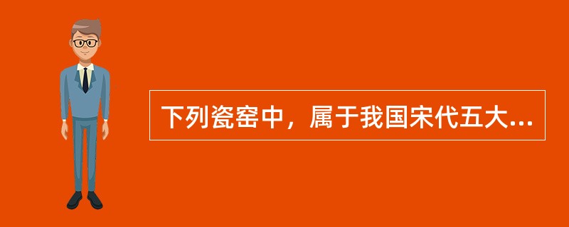 下列瓷窑中，属于我国宋代五大名窑中的有（）。