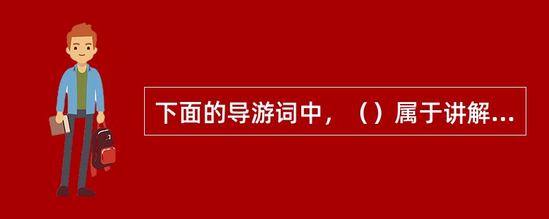 下面的导游词中，（）属于讲解型的导游词。