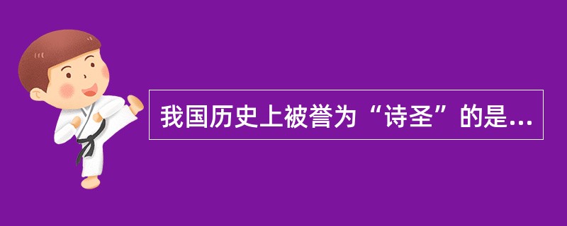 我国历史上被誉为“诗圣”的是（）。