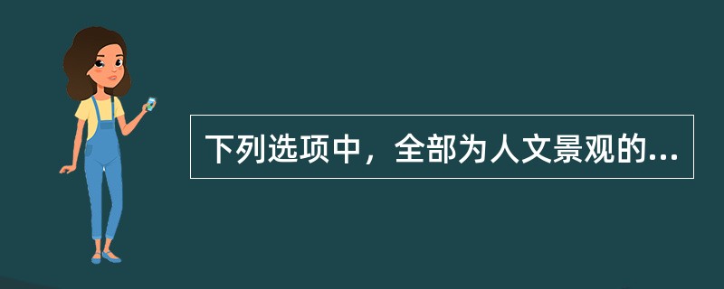 下列选项中，全部为人文景观的是（）。