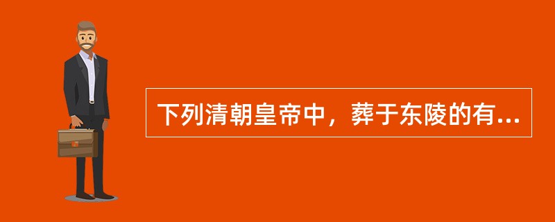 下列清朝皇帝中，葬于东陵的有（）。