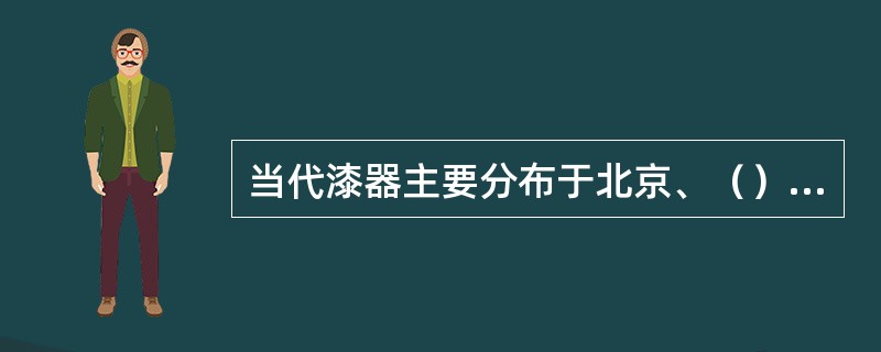 当代漆器主要分布于北京、（）和甘肃天水等地。