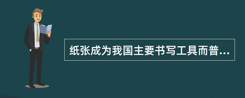 纸张成为我国主要书写工具而普遍使用的时期是在（）。