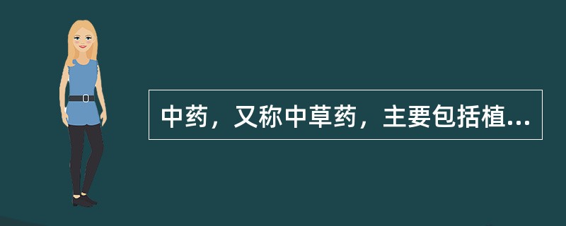 中药，又称中草药，主要包括植物类药物、动物类药物和矿物类药物。（）