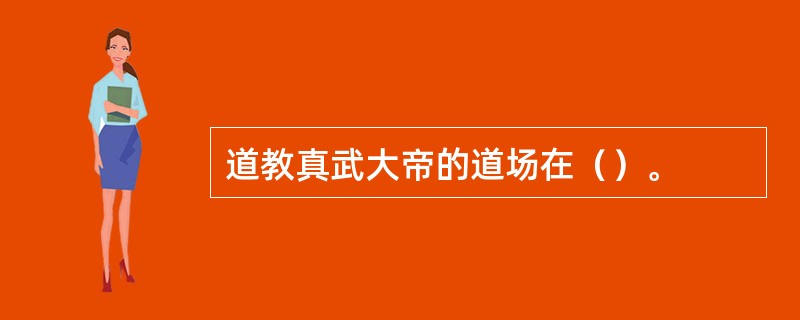 道教真武大帝的道场在（）。