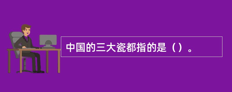 中国的三大瓷都指的是（）。