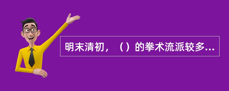 明末清初，（）的拳术流派较多，在武林中有“一树开五花，五花八叶扶”之说。