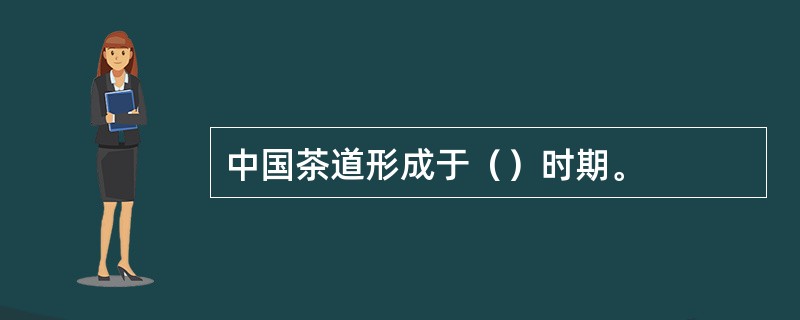 中国茶道形成于（）时期。