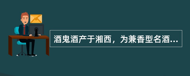 酒鬼酒产于湘西，为兼香型名酒。（）