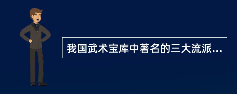 我国武术宝库中著名的三大流派是（）。