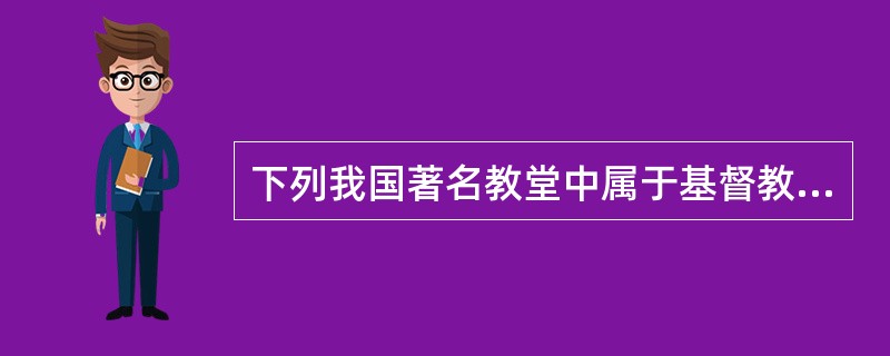 下列我国著名教堂中属于基督教新教教堂的是（）。