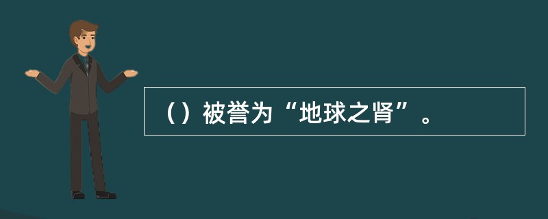 （）被誉为“地球之肾”。