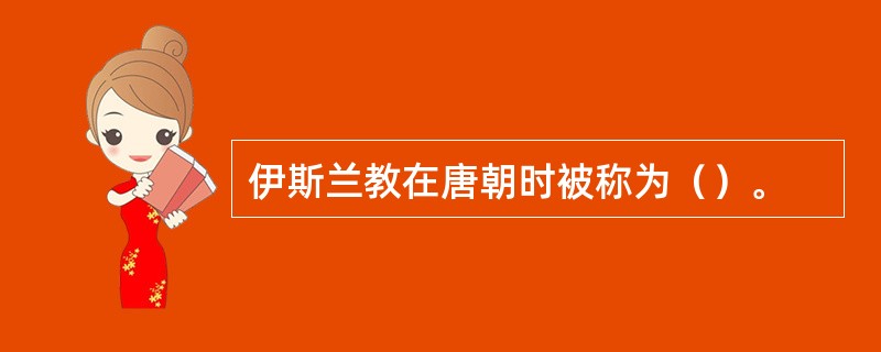 伊斯兰教在唐朝时被称为（）。