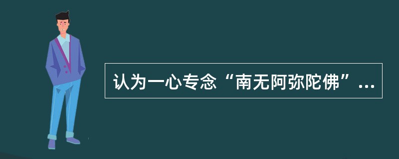 认为一心专念“南无阿弥陀佛”名号，就可借助佛力与念佛所行之业力结合，往生净土。（）