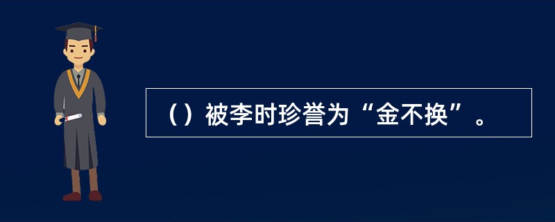 （）被李时珍誉为“金不换”。