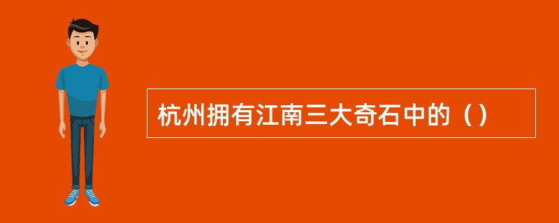 杭州拥有江南三大奇石中的（）