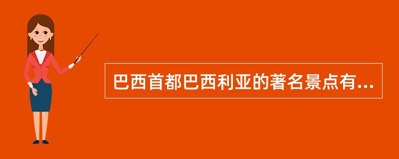 巴西首都巴西利亚的著名景点有（）。