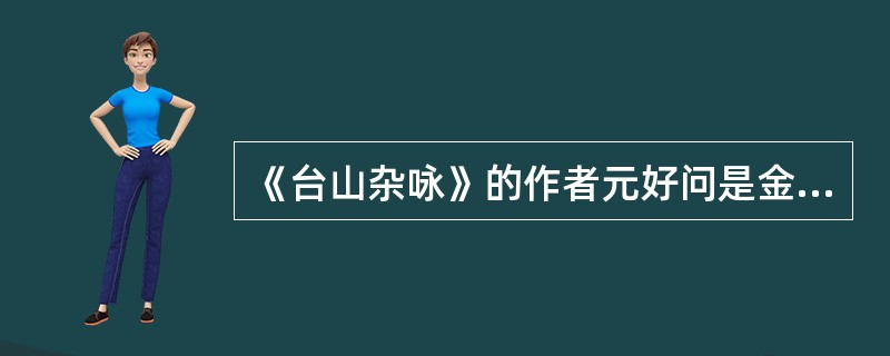 《台山杂咏》的作者元好问是金末元初著名（），是宋金对峙时期北方文学的主要代表，又是金元之际在文学上承前启后的桥梁，被尊为“北方文雄”“一代文宗”。